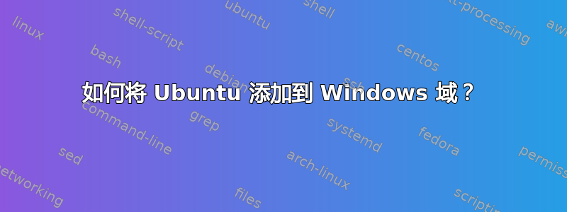 如何将 Ubuntu 添加到 Windows 域？