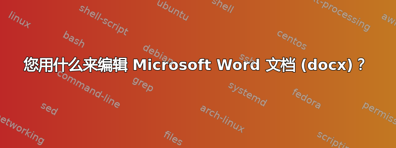 您用什么来编辑 Microsoft Word 文档 (docx)？