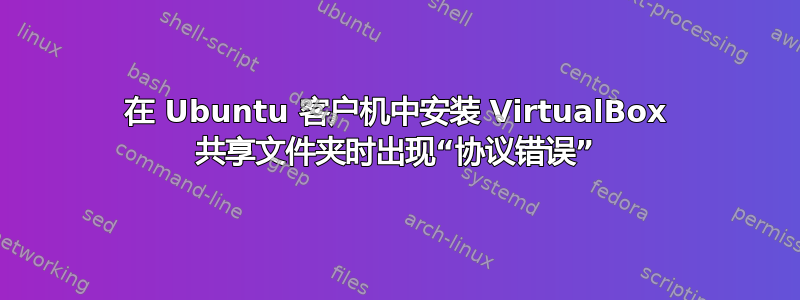 在 Ubuntu 客户机中安装 VirtualBox 共享文件夹时出现“协议错误”