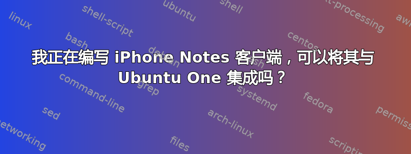 我正在编写 iPhone Notes 客户端，可以将其与 Ubuntu One 集成吗？