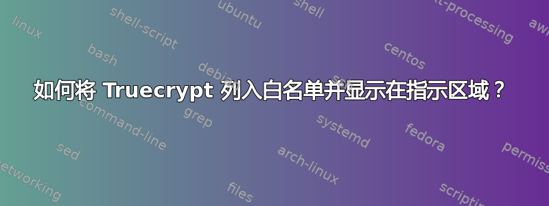 如何将 Truecrypt 列入白名单并显示在指示区域？