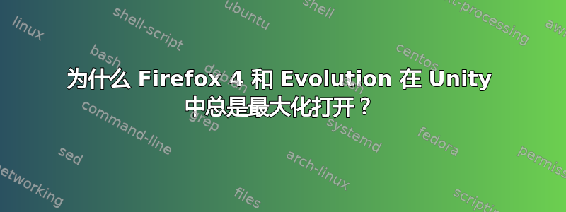 为什么 Firefox 4 和 Evolution 在 Unity 中总是最大化打开？