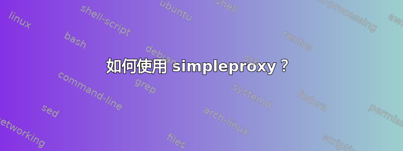 如何使用 simpleproxy？