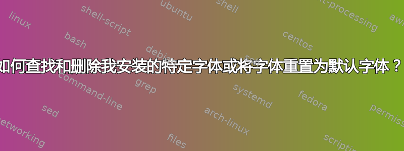 如何查找和删除我安装的特定字体或将字体重置为默认字体？