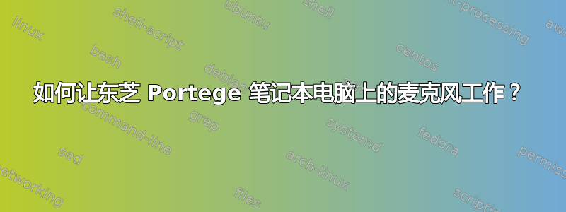 如何让东芝 Portege 笔记本电脑上的麦克风工作？