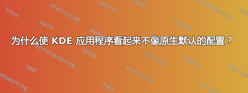 为什么使 KDE 应用程序看起来不像原生默认的配置？