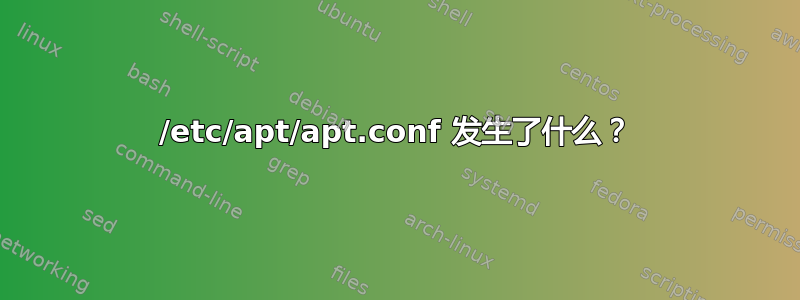 /etc/apt/apt.conf 发生了什么？