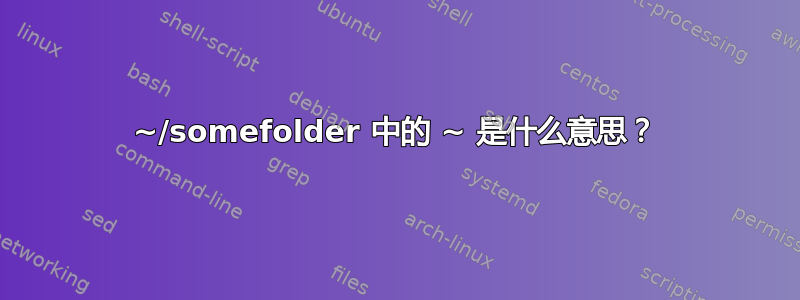 ~/somefolder 中的 ~ 是什么意思？