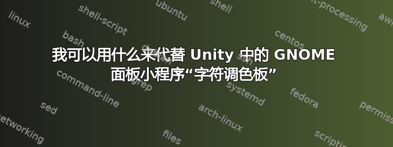 我可以用什么来代替 Unity 中的 GNOME 面板小程序“字符调色板”