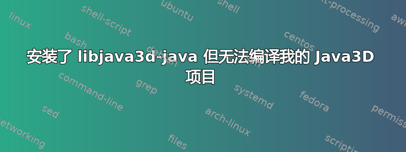 安装了 libjava3d-java 但无法编译我的 Java3D 项目