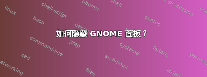 如何隐藏 GNOME 面板？