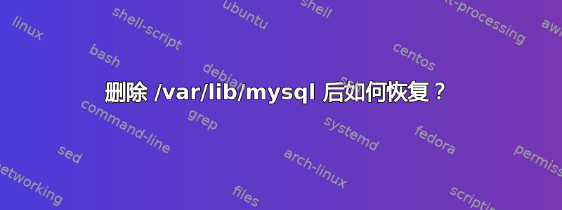 删除 /var/lib/mysql 后如何恢复？