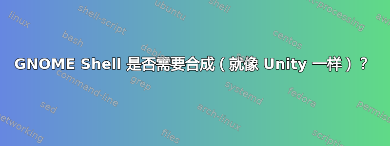 GNOME Shell 是否需要合成（就像 Unity 一样）？