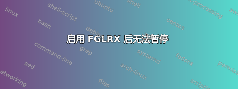 启用 FGLRX 后无法暂停