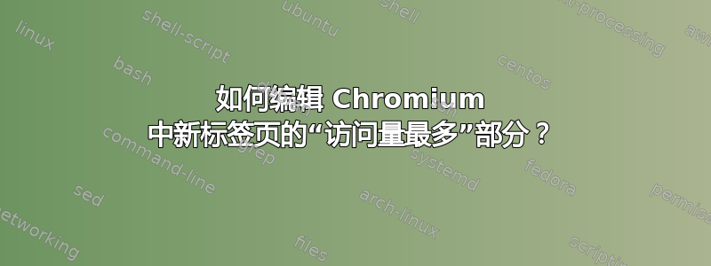 如何编辑 Chromium 中新标签页的“访问量最多”部分？