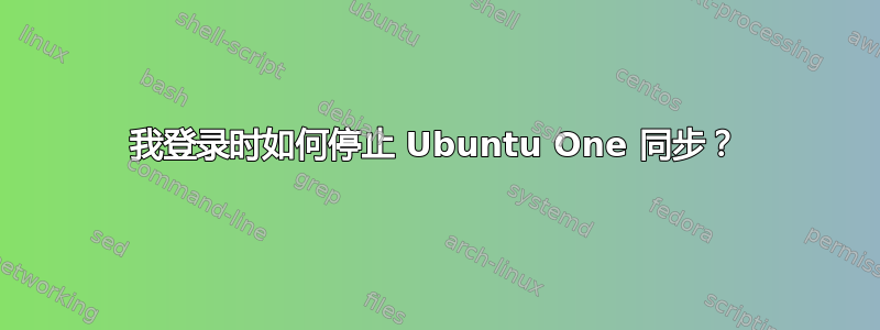 我登录时如何停止 Ubuntu One 同步？