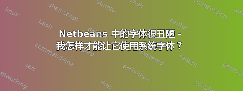 Netbeans 中的字体很丑陋 - 我怎样才能让它使用系统字体？