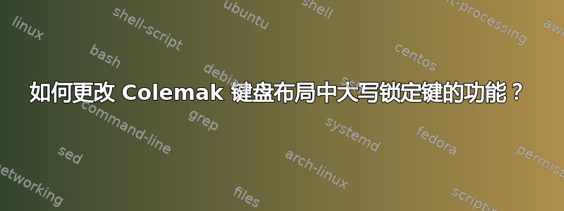 如何更改 Colemak 键盘布局中大写锁定键的功能？