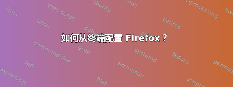 如何从终端配置 Firefox？