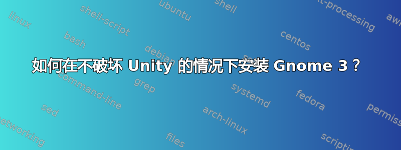 如何在不破坏 Unity 的情况下安装 Gnome 3？