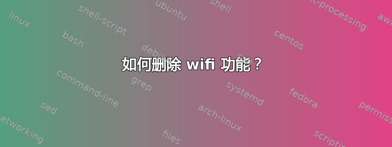 如何删除 wifi 功能？