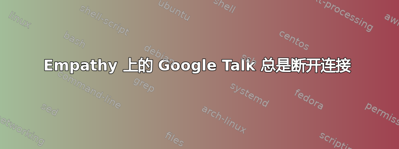 Empathy 上的 Google Talk 总是断开连接