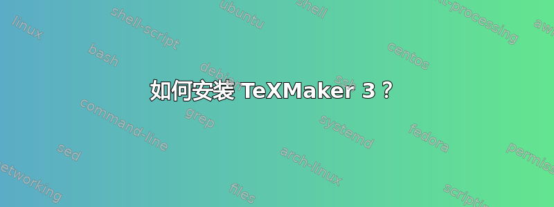 如何安装 TeXMaker 3？