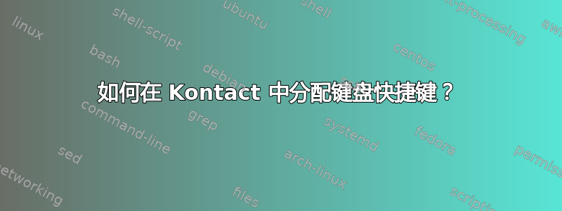 如何在 Kontact 中分配键盘快捷键？