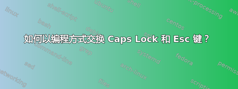 如何以编程方式交换 Caps Lock 和 Esc 键？