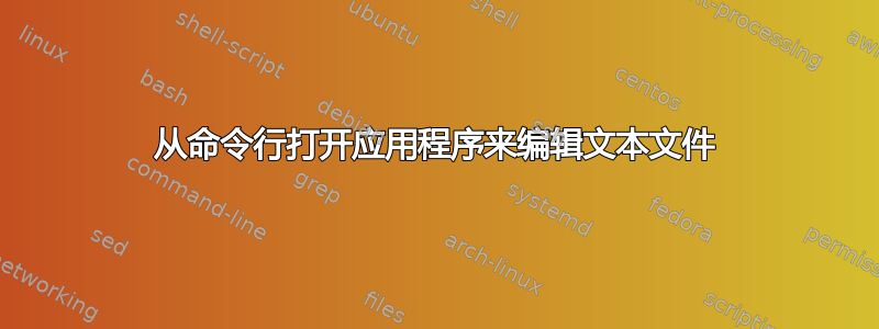 从命令行打开应用程序来编辑文本文件