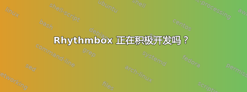 Rhythmbox 正在积极开发吗？