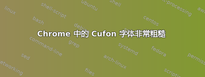 Chrome 中的 Cufon 字体非常粗糙