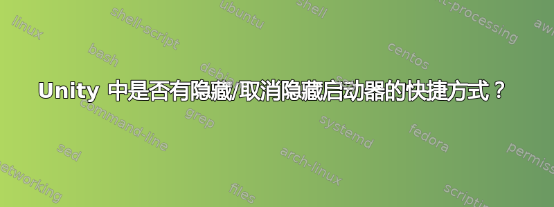 Unity 中是否有隐藏/取消隐藏启动器的快捷方式？