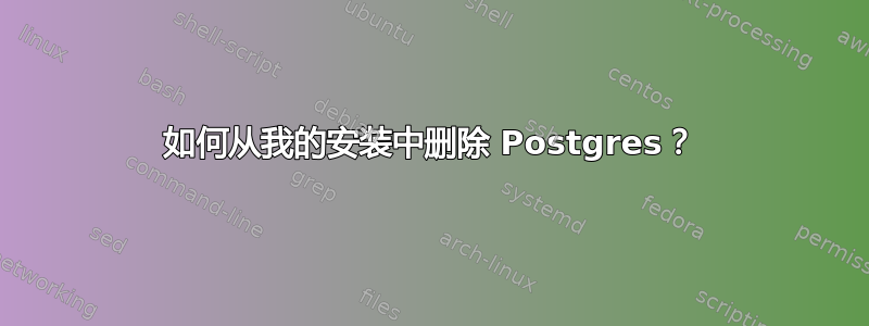 如何从我的安装中删除 Postgres？