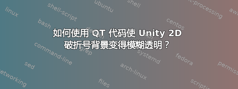 如何使用 QT 代码使 Unity 2D 破折号背景变得模糊透明？