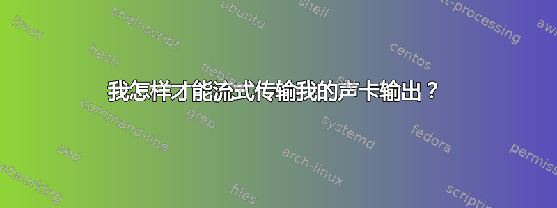 我怎样才能流式传输我的声卡输出？