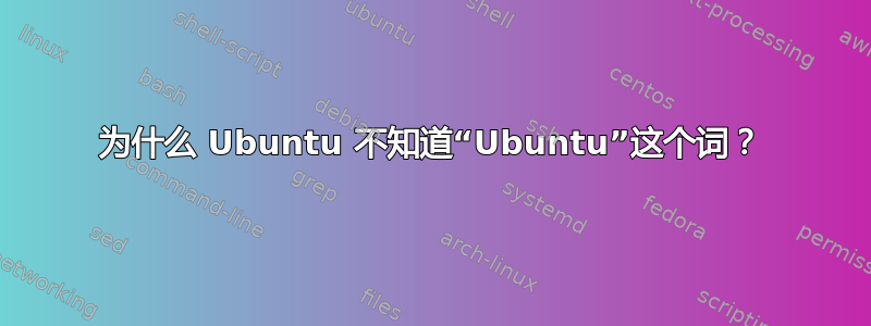 为什么 Ubuntu 不知道“Ubuntu”这个词？