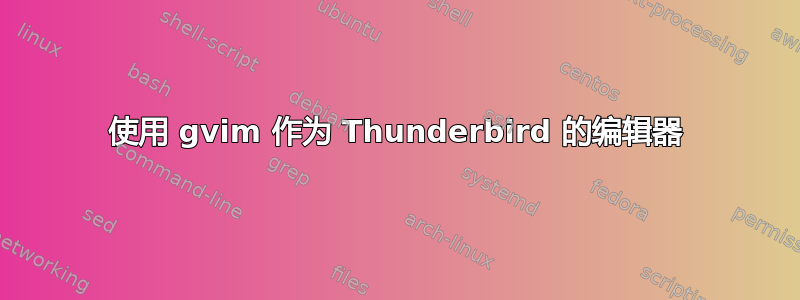 使用 gvim 作为 Thunderbird 的编辑器