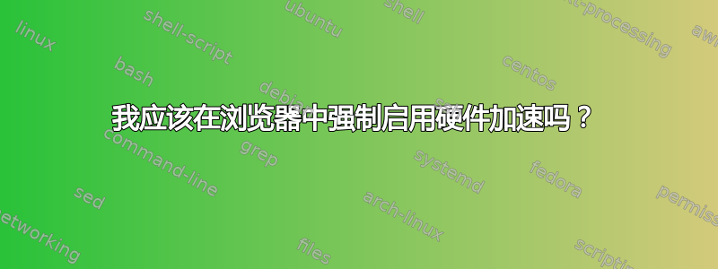 我应该在浏览器中强制启用硬件加速吗？