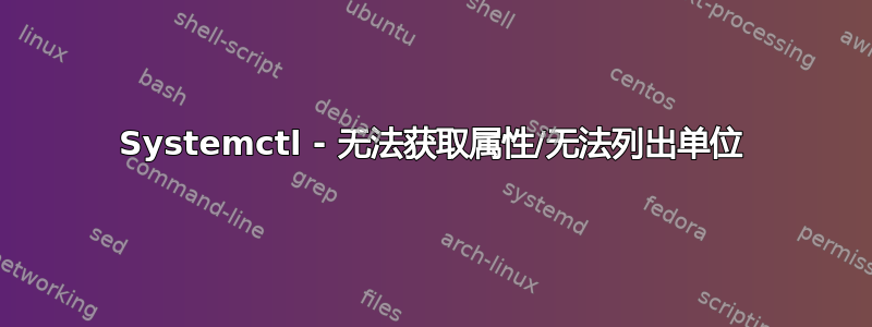 Systemctl - 无法获取属性/无法列出单位