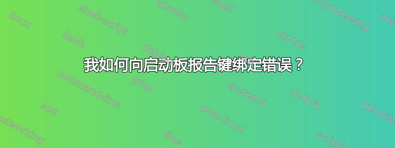 我如何向启动板报告键绑定错误？