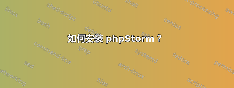 如何安装 phpStorm？