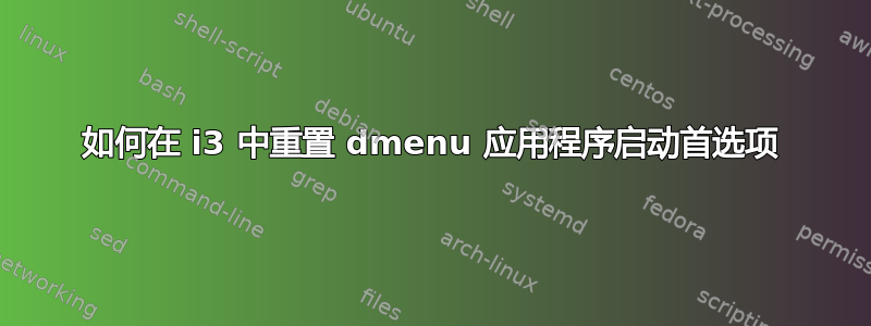 如何在 i3 中重置 dmenu 应用程序启动首选项