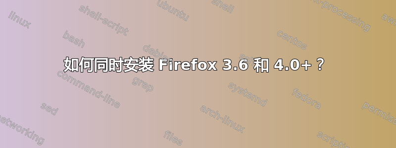 如何同时安装 Firefox 3.6 和 4.0+？