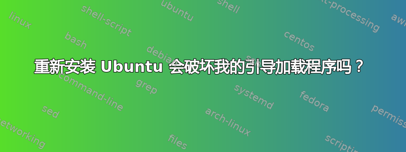 重新安装 Ubuntu 会破坏我的引导加载程序吗？