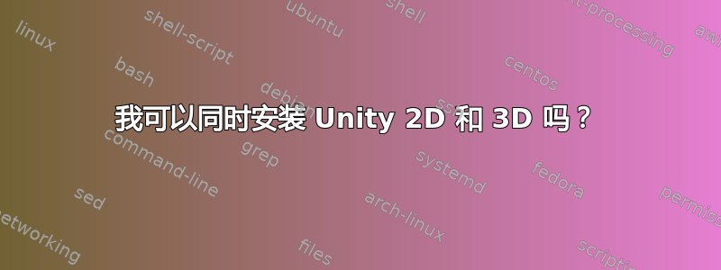 我可以同时安装 Unity 2D 和 3D 吗？