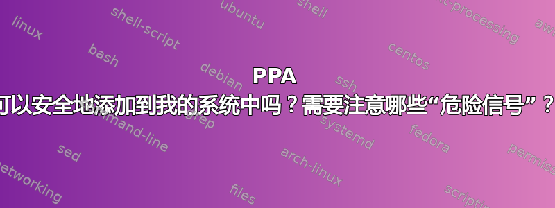 PPA 可以安全地添加到我的系统中吗？需要注意哪些“危险信号”？