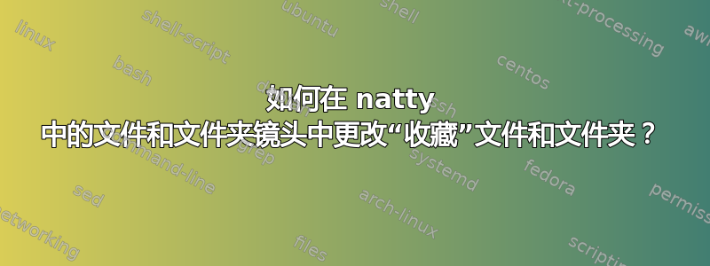 如何在 natty 中的文件和文件夹镜头中更改“收藏”文件和文件夹？