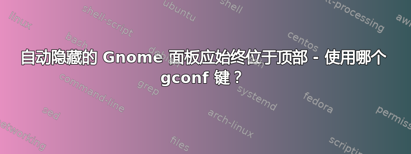 自动隐藏的 Gnome 面板应始终位于顶部 - 使用哪个 gconf 键？