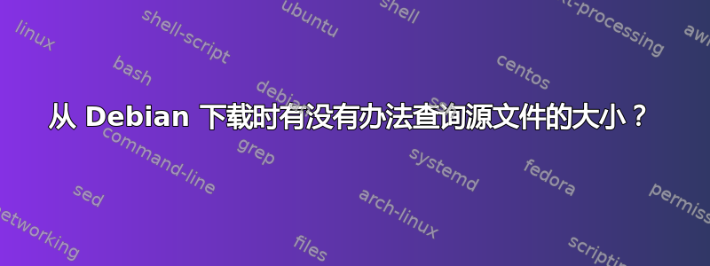 从 Debian 下载时有没有办法查询源文件的大小？